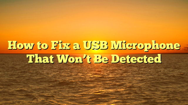 How to Fix a USB Microphone That Won’t Be Detected