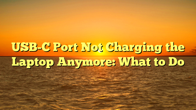 USB-C Port Not Charging the Laptop Anymore: What to Do