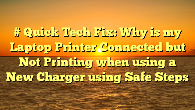 # Quick Tech Fix: Why is my Laptop Printer Connected but Not Printing when using a New Charger using Safe Steps