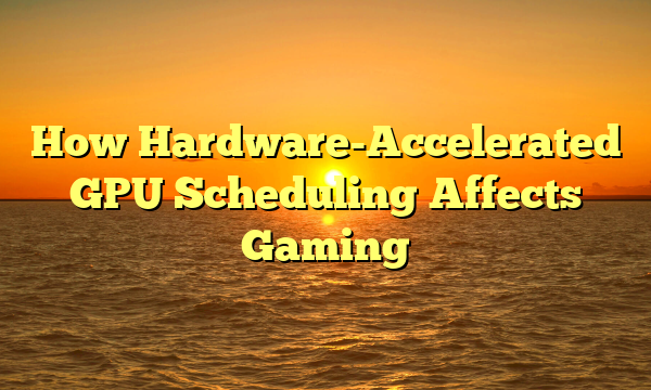 How Hardware-Accelerated GPU Scheduling Affects Gaming