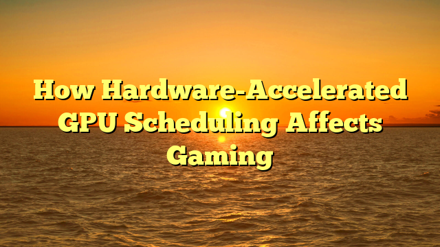 How Hardware-Accelerated GPU Scheduling Affects Gaming