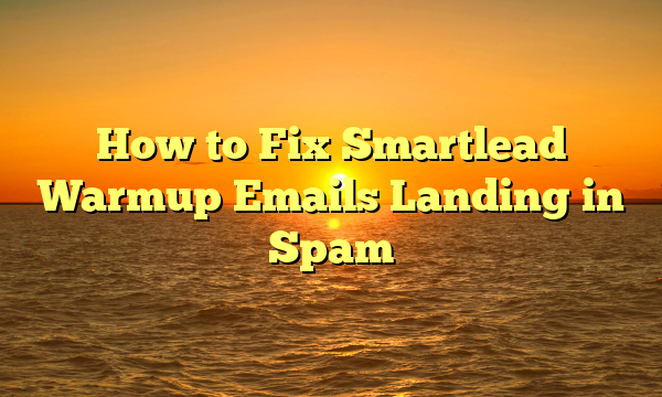 How to Fix Smartlead Warmup Emails Landing in Spam