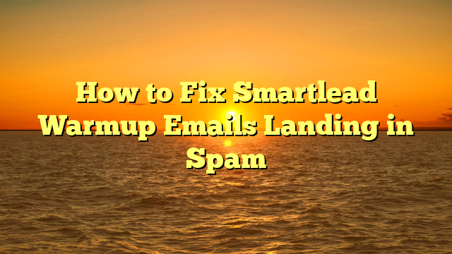 How to Fix Smartlead Warmup Emails Landing in Spam