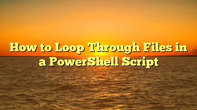 How to Loop Through Files in a PowerShell Script
