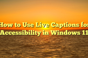 How to Use Live Captions for Accessibility in Windows 11