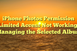iPhone Photos Permission Limited Access Not Working: Managing the Selected Album