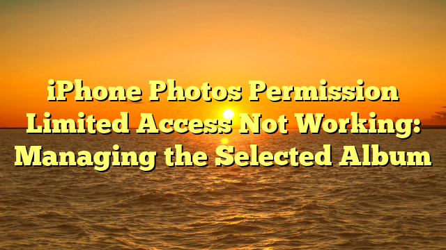 iPhone Photos Permission Limited Access Not Working: Managing the Selected Album