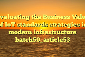 Evaluating the Business Value of IoT standards strategies in modern infrastructure batch50_article53