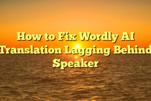 How to Fix Wordly AI Translation Lagging Behind Speaker