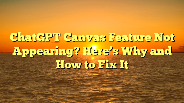 ChatGPT Canvas Feature Not Appearing? Here’s Why and How to Fix It