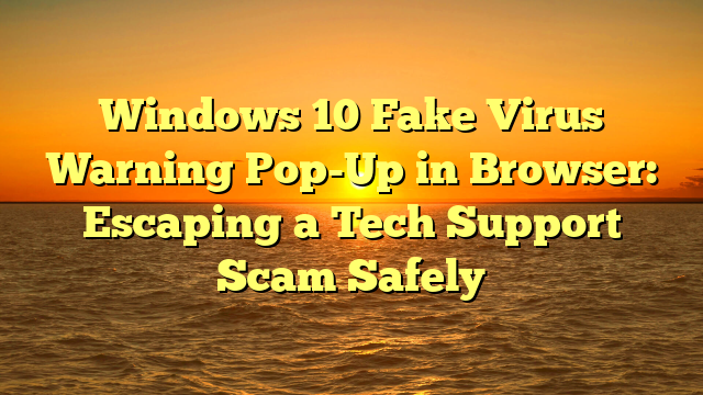 Windows 10 Fake Virus Warning Pop-Up in Browser: Escaping a Tech Support Scam Safely